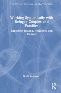 Cover image for Working Systemically with Refugee Couples and Families: Exploring Trauma, Resilience and Culture