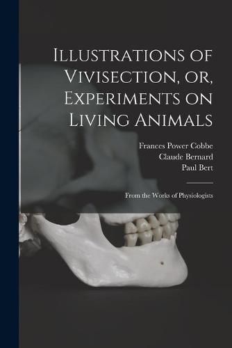 Cover image for Illustrations of Vivisection, or, Experiments on Living Animals: From the Works of Physiologists