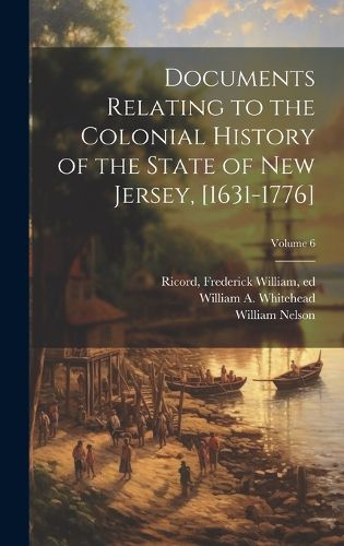 Cover image for Documents Relating to the Colonial History of the State of New Jersey, [1631-1776]; Volume 6