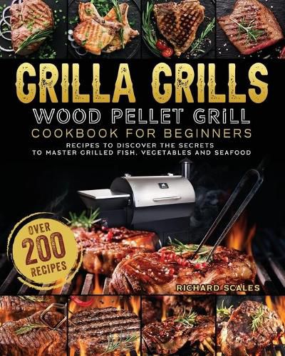 Cover image for Grilla Grills Wood Pellet Grill Cookbook For Beginners: Over 200 Recipes To Discover The Secrets To Master Grilled Fish, Vegetables And Seafood