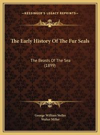 Cover image for The Early History of the Fur Seals the Early History of the Fur Seals: The Beasts of the Sea (1899) the Beasts of the Sea (1899)