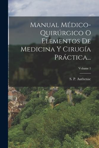 Cover image for Manual Medico-quirurgico O Elementos De Medicina Y Cirugia Practica...; Volume 1