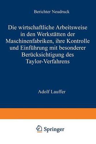 Die Wirtschaftliche Arbeitsweise in Den Werkstatten Der Maschinenfabriken: Ihre Kontrolle Und Einfuhrung Mit Besonderer Berucksichtigung Des Taylor-Verfahrens