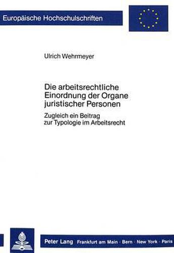 Die Arbeitsrechtliche Einordnung Der Organe Juristischer Personen: Zugleich Ein Beitrag Zur Typologie Im Arbeitsrecht