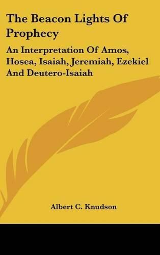 Cover image for The Beacon Lights of Prophecy: An Interpretation of Amos, Hosea, Isaiah, Jeremiah, Ezekiel and Deutero-Isaiah