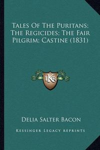 Cover image for Tales of the Puritans; The Regicides; The Fair Pilgrim; Casttales of the Puritans; The Regicides; The Fair Pilgrim; Castine (1831) Ine (1831)