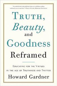 Cover image for Truth, Beauty, and Goodness Reframed: Educating for the Virtues in the Age of Truthiness and Twitter
