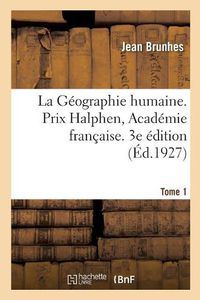 Cover image for La Geographie Humaine. Prix Halphen, Academie Francaise. 3e Edition: Tome 1. Les Faits Essentiels Groupes Et Classes. Principes Et Exemples