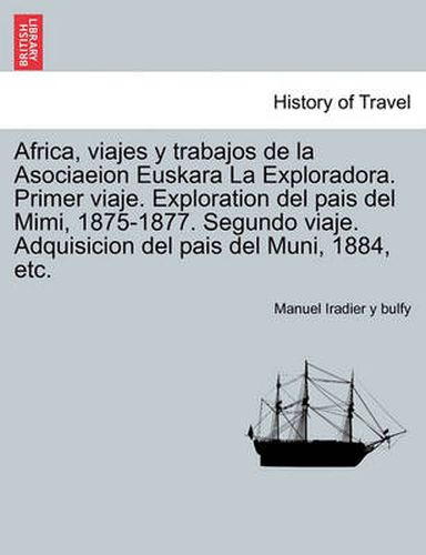 Cover image for Africa, viajes y trabajos de la Asociaeion Euskara La Exploradora. Primer viaje. Exploration del pais del Mimi, 1875-1877. Segundo viaje. Adquisicion del pais del Muni, 1884, etc.