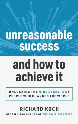 Unreasonable Success and How to Achieve It: Unlocking the 9 Secrets of People Who Changed the World