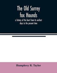 Cover image for The Old Surrey fox hounds: a history of the hunt from its earliest days to the present time