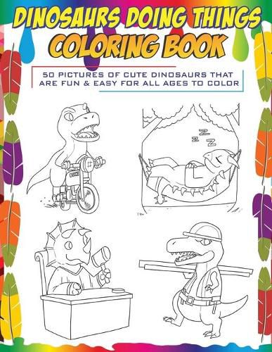 Cover image for Dinosaurs Doing Things Coloring Book: 50 pictures of cute dinosaurs that are fun & easy for all ages to color