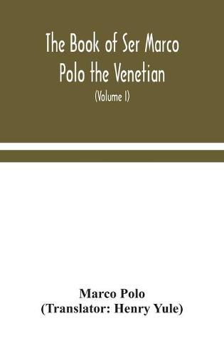 The book of Ser Marco Polo the Venetian, concerning the kingdoms and marvels of the East (Volume I)