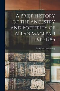 Cover image for A Brief History of the Ancestry and Posterity of Allan Maclean 1915-1786