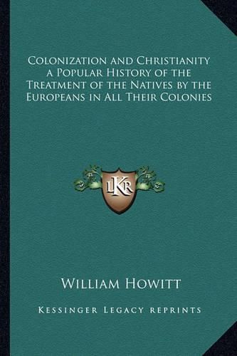 Colonization and Christianity a Popular History of the Treatment of the Natives by the Europeans in All Their Colonies