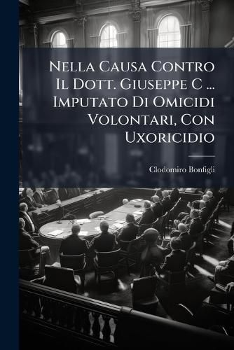 Cover image for Nella Causa Contro Il Dott. Giuseppe C ... Imputato Di Omicidi Volontari, Con Uxoricidio