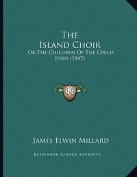 Cover image for The Island Choir: Or the Children of the Child Jesus (1847)