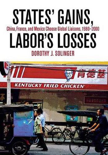 Cover image for States' Gains, Labor's Losses: China, France, and Mexico Choose Global Liaisons, 1980-2000