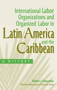 Cover image for International Labor Organizations and Organized Labor in Latin America and the Caribbean: A History