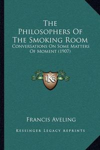 Cover image for The Philosophers of the Smoking Room: Conversations on Some Matters of Moment (1907)