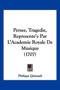 Cover image for Persee, Tragedie, Represente'e Par L'Academie Royale de Musique (1707)