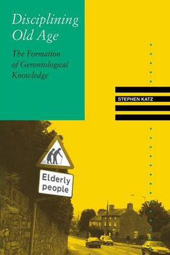 Cover image for Disciplining Old Age: The Formation of Gerontological Knowledge