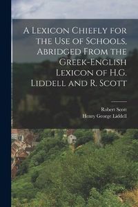 Cover image for A Lexicon Chiefly for the Use of Schools, Abridged From the Greek-English Lexicon of H.G. Liddell and R. Scott