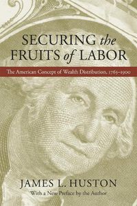 Cover image for Securing the Fruits of Labor: The American Concept of Wealth Distribution, 1765-1900