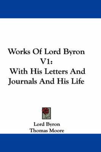 Works of Lord Byron V1: With His Letters and Journals and His Life