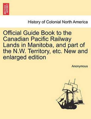 Cover image for Official Guide Book to the Canadian Pacific Railway Lands in Manitoba, and Part of the N.W. Territory, Etc. New and Enlarged Edition