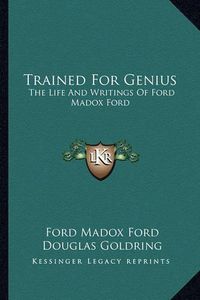 Cover image for Trained for Genius: The Life and Writings of Ford Madox Ford