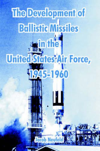 Cover image for The Development of Ballistic Missiles in the United States Air Force, 1945-1960