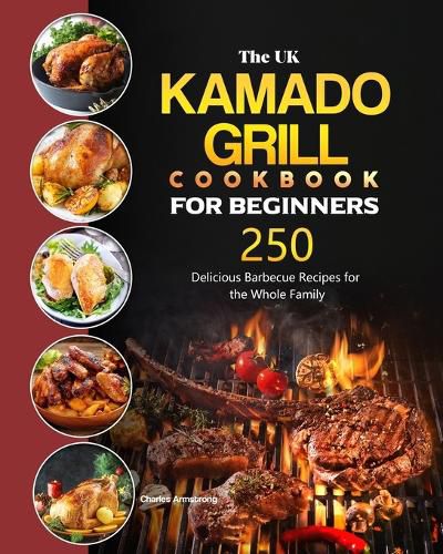 Cover image for The UK Kamado Grill Cookbook For Beginners: 250 Delicious Barbecue Recipes for the Whole Family