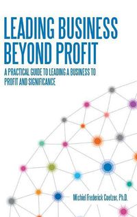 Cover image for Leading Business Beyond Profit: A Practical Guide to Leading a Business to Profit and Significance