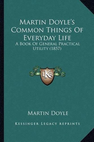 Martin Doyle's Common Things of Everyday Life: A Book of General Practical Utility (1857)