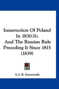 Cover image for Insurrection of Poland in 1830-31: And the Russian Rule Preceding It Since 1815 (1839)