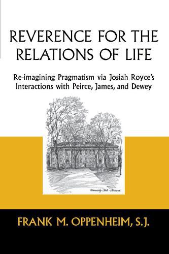 Cover image for Reverence for the Relations of Life: Re-imagining Pragmatism via Josiah Royce's Interactions with Peirce, James, and Dewey