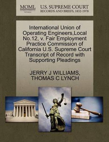 Cover image for International Union of Operating Engineers, Local No.12, V. Fair Employment Practice Commission of California U.S. Supreme Court Transcript of Record with Supporting Pleadings