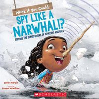 Cover image for What If You Could Spy Like a Narwhal!?: Explore the Superpowers of Amazing Animals