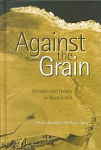 Cover image for Against the Grain: Foresters and Politics in Nova Scotia