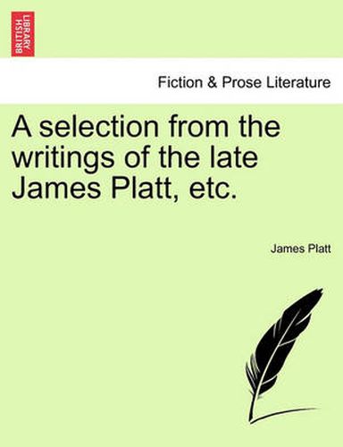 Cover image for A Selection from the Writings of the Late James Platt, Etc.