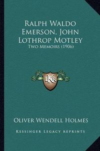 Cover image for Ralph Waldo Emerson, John Lothrop Motley: Two Memoirs (1906)