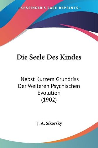 Cover image for Die Seele Des Kindes: Nebst Kurzem Grundriss Der Weiteren Psychischen Evolution (1902)