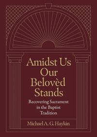 Cover image for Amidst Us Our Beloved Stands: Recovering Sacrament in the Baptist Tradition