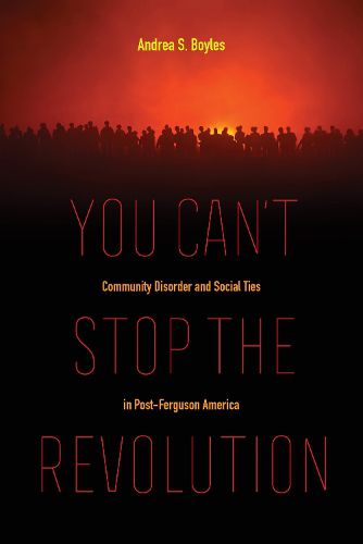 Cover image for You Can't Stop the Revolution: Community Disorder and Social Ties in Post-Ferguson America