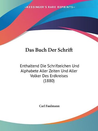 Cover image for Das Buch Der Schrift: Enthaltend Die Schrifzeichen Und Alphabete Aller Zeiten Und Aller Volker Des Erdkreises (1880)