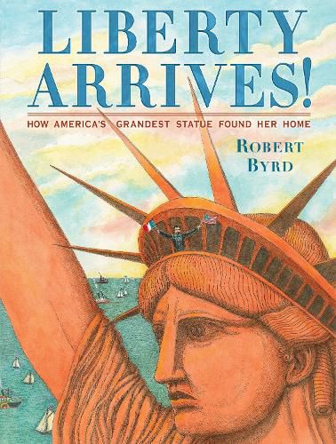 Cover image for Liberty Arrives!: How America's Grandest Statue Found Her Home