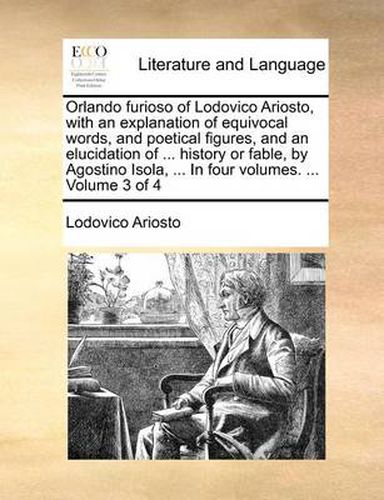 Cover image for Orlando Furioso of Lodovico Ariosto, with an Explanation of Equivocal Words, and Poetical Figures, and an Elucidation of ... History or Fable, by Agostino Isola, ... in Four Volumes. ... Volume 3 of 4