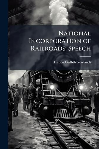 Cover image for National Incorporation of Railroads; Speech