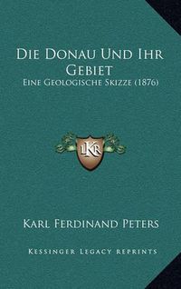 Cover image for Die Donau Und Ihr Gebiet: Eine Geologische Skizze (1876)